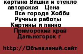 картина Вишни и стекло...авторская › Цена ­ 10 000 - Все города Хобби. Ручные работы » Картины и панно   . Приморский край,Дальнегорск г.